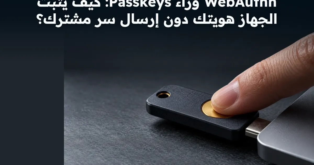 WebAuthn وراء Passkeys: كيف يثبت الجهاز هويتك دون إرسال سر مشترك؟