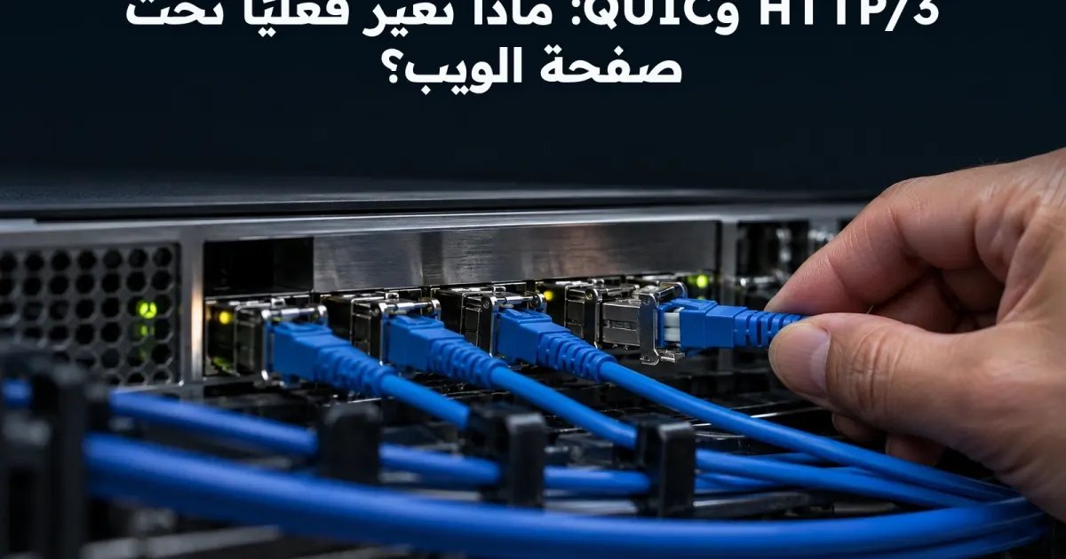 HTTP/3 وQUIC: ماذا تغير فعليًا تحت صفحة الويب؟