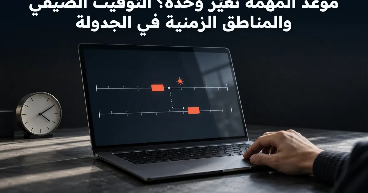 موعد المهمة تغيّر وحده؟ التوقيت الصيفي والمناطق الزمنية في الجدولة