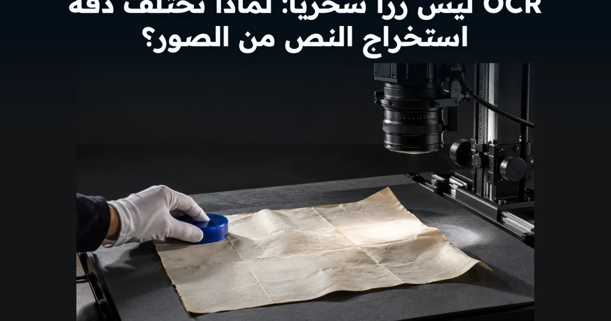 OCR ليس زرًا سحريًا: لماذا تختلف دقة استخراج النص من الصور؟