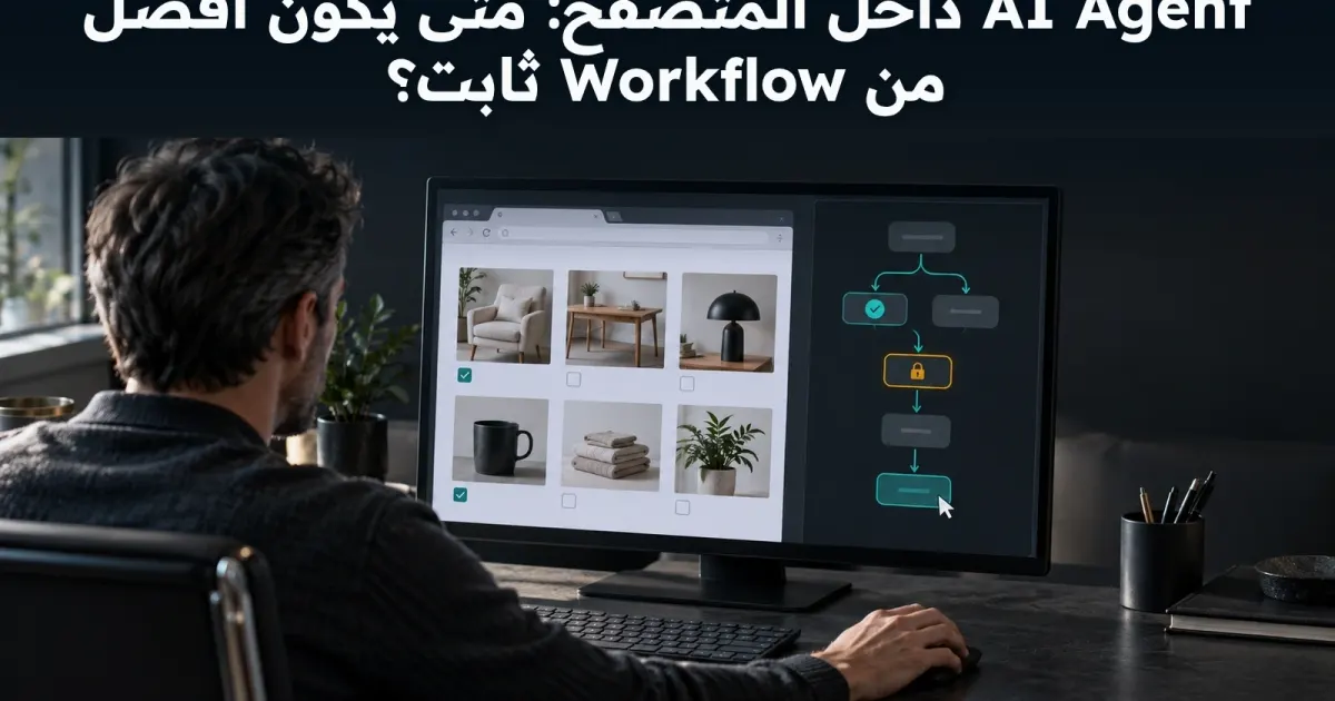 وكيل المتصفح أم Workflow ثابت؟ صمّم القرار وحدود التنفيذ معًا