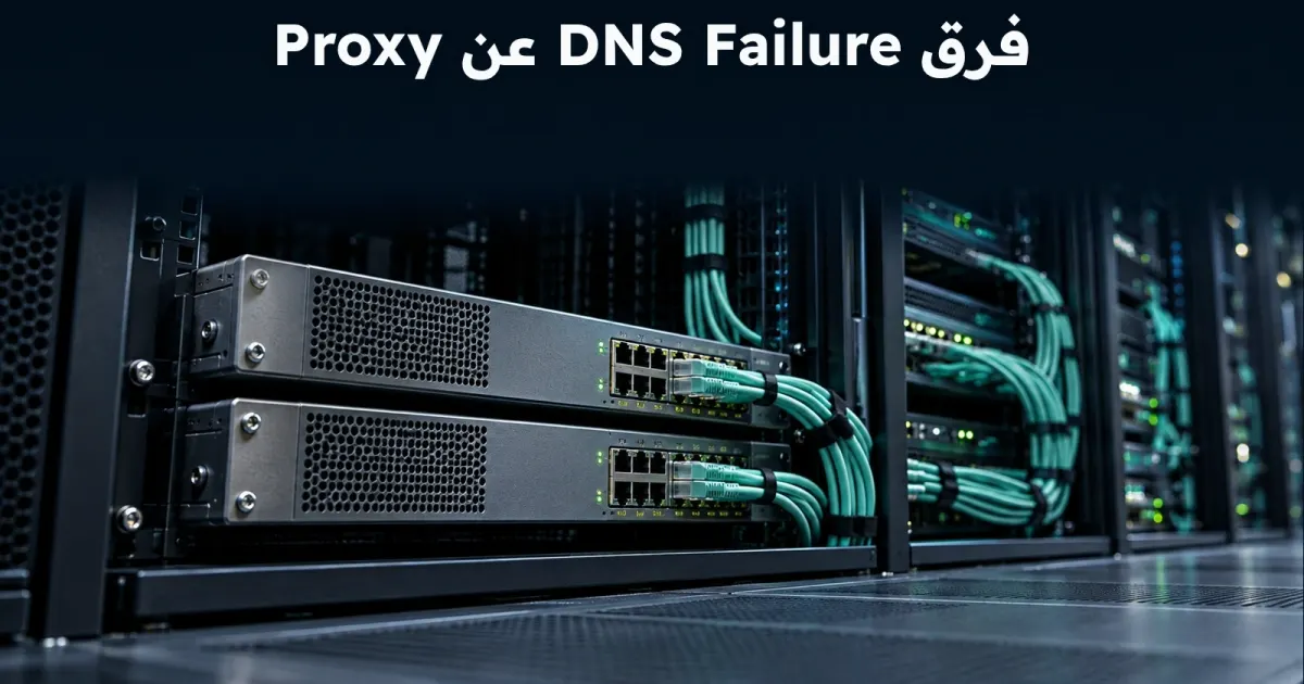 فرق DNS Failure عن Proxy Failure عن Firewall Block في التشخيص