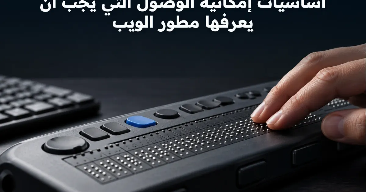 أساسيات إمكانية الوصول التي يجب أن يعرفها مطور الويب