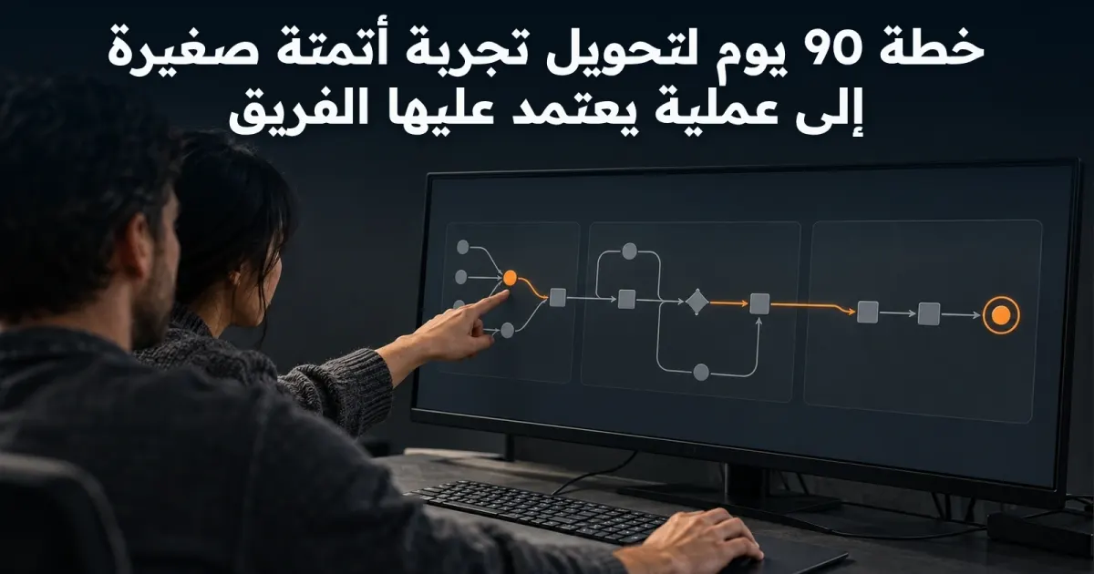 خطة 90 يوم لتحويل تجربة أتمتة صغيرة إلى عملية يعتمد عليها الفريق