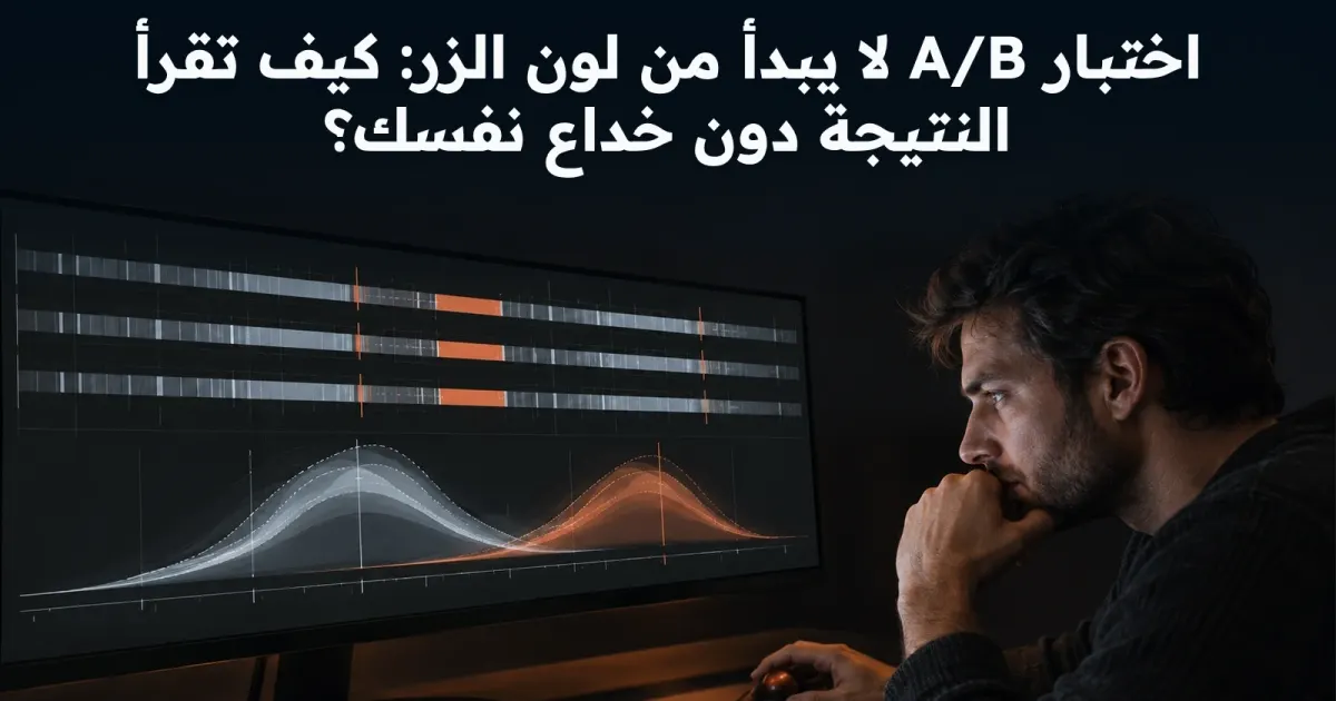 اختبار A/B لا يبدأ من لون الزر: كيف تقرأ النتيجة دون خداع نفسك؟