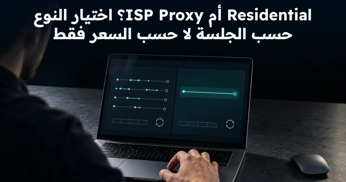 Residential أم ISP Proxy؟ ورقة قرار قبل شراء سعة أكبر